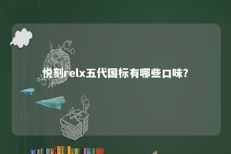 悦刻relx五代国标有哪些口味
？ 
